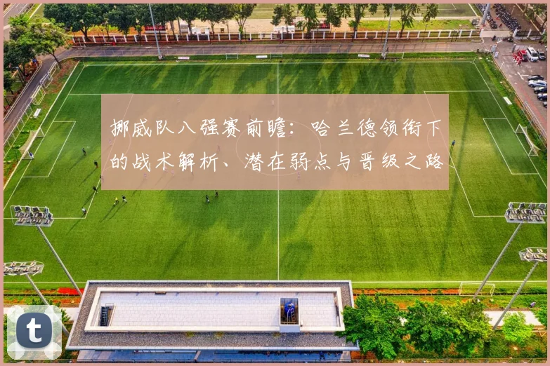 挪威队八强赛前瞻：哈兰德领衔下的战术解析、潜在弱点与晋级之路