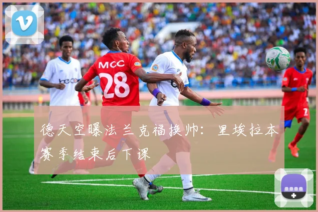 德天空曝法兰克福换帅：里埃拉本赛季结束后下课