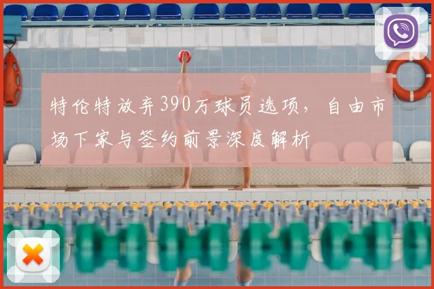 特伦特放弃390万球员选项，自由市场下家与签约前景深度解析
